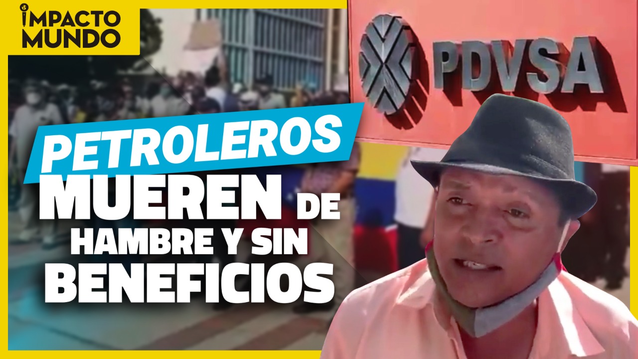 Impacto Mundo: Trabajadores y jubilados petroleros mueren de hambre sin recibir  beneficios (Video)